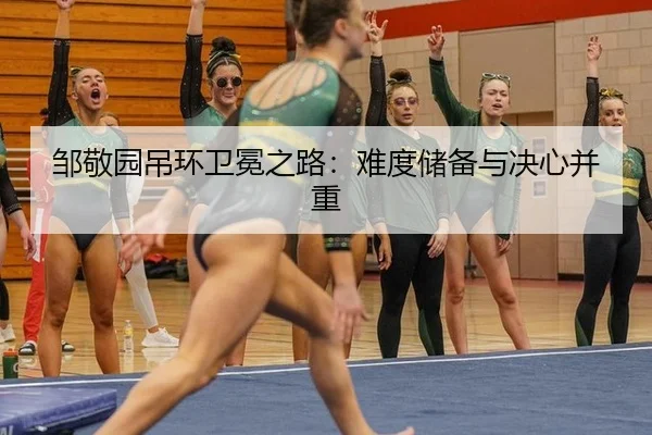 邹敬园吊环卫冕之路：难度储备与决心并重