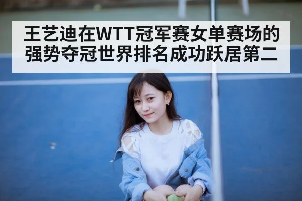 王艺迪在WTT冠军赛女单赛场的强势夺冠世界排名成功跃居第二