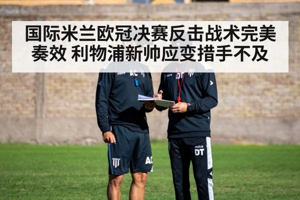 国际米兰欧冠决赛反击战术完美奏效 利物浦新帅应变措手不及