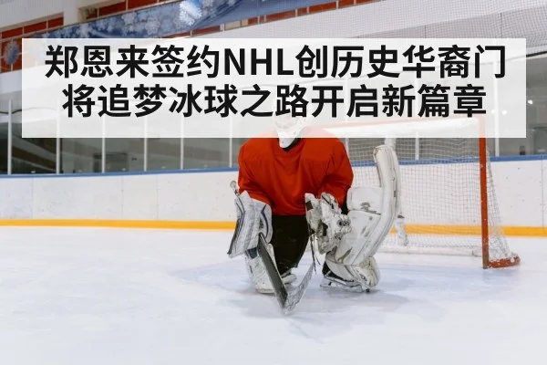 郑恩来签约NHL创历史华裔门将追梦冰球之路开启新篇章