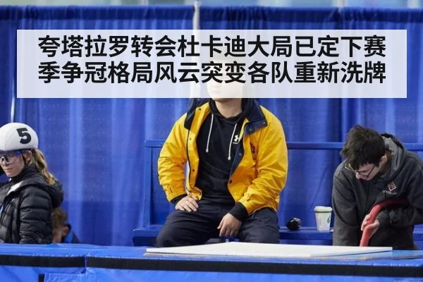 夸塔拉罗转会杜卡迪大局已定下赛季争冠格局风云突变各队重新洗牌